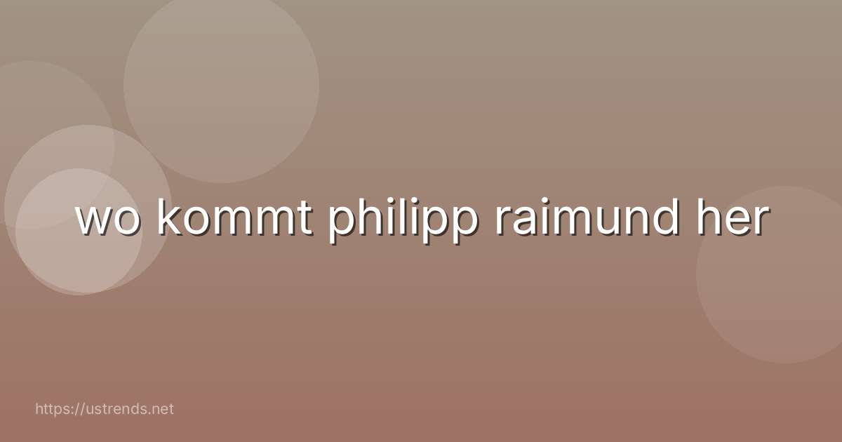 wo kommt philipp raimund her