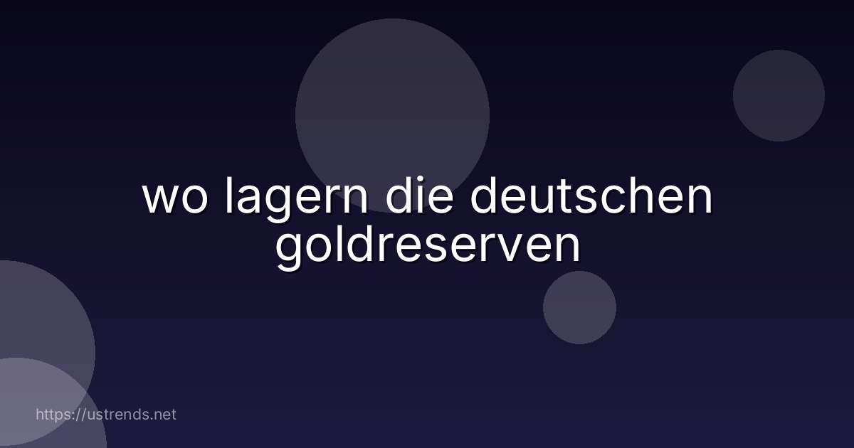 wo lagern die deutschen goldreserven
