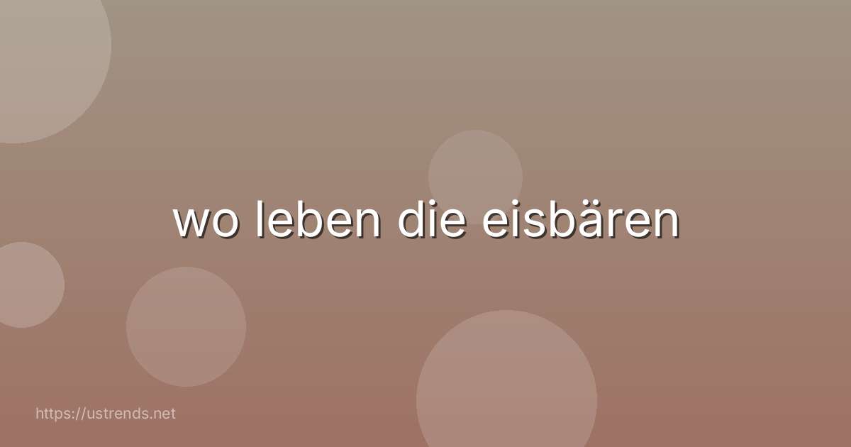 wo leben die eisbären