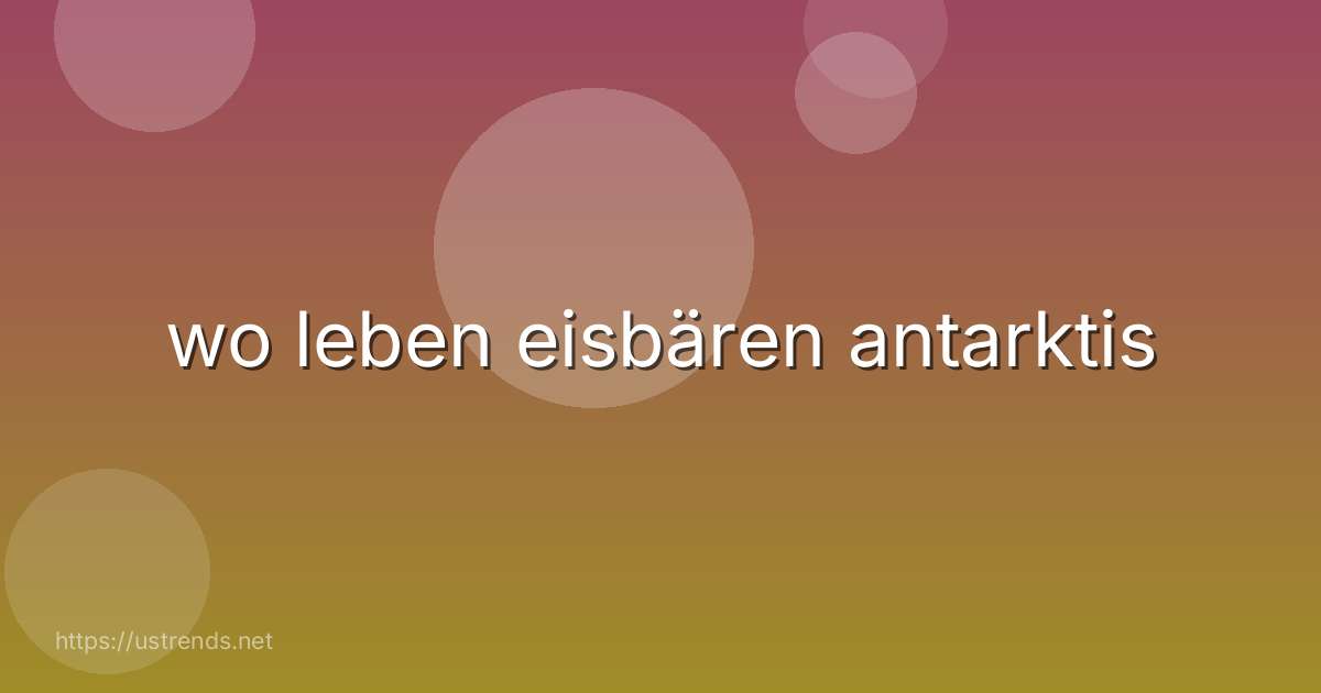 wo leben eisbären antarktis