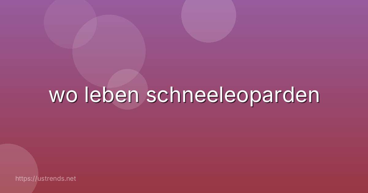 wo leben schneeleoparden