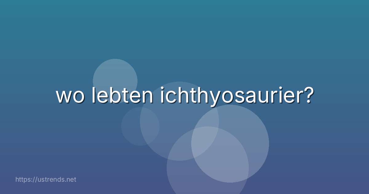 wo lebten ichthyosaurier?