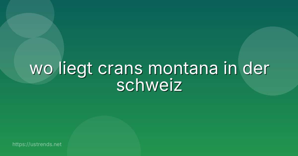 wo liegt crans montana in der schweiz