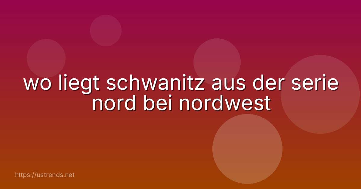 wo liegt schwanitz aus der serie nord bei nordwest