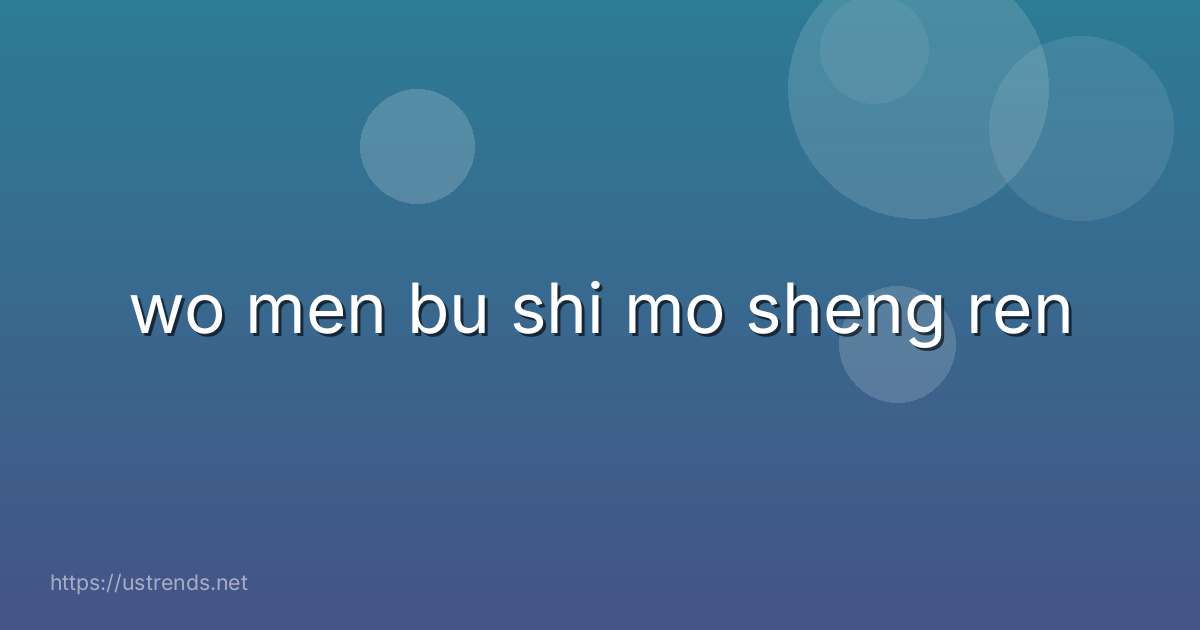 wo men bu shi mo sheng ren
