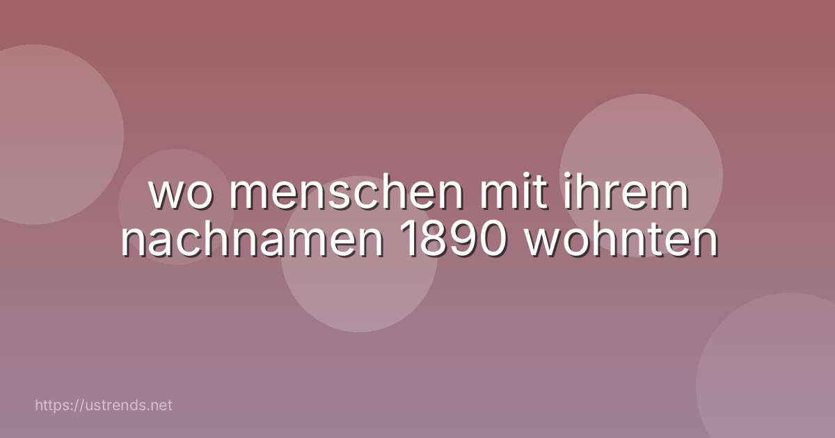wo menschen mit ihrem nachnamen 1890 wohnten