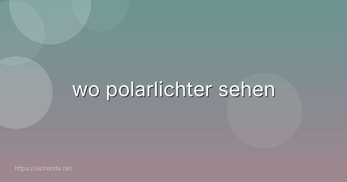 wo polarlichter sehen