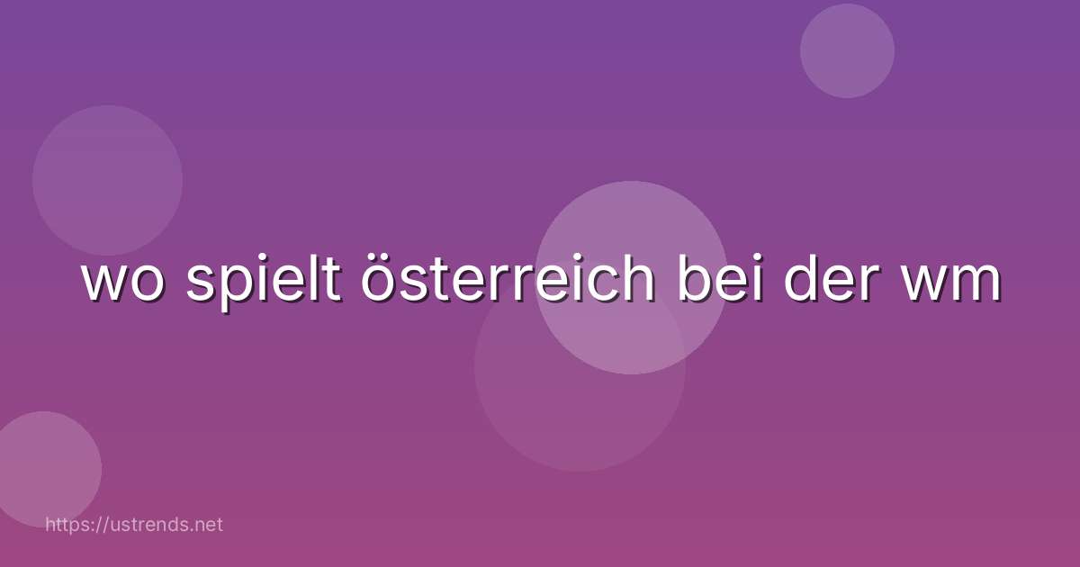 wo spielt österreich bei der wm