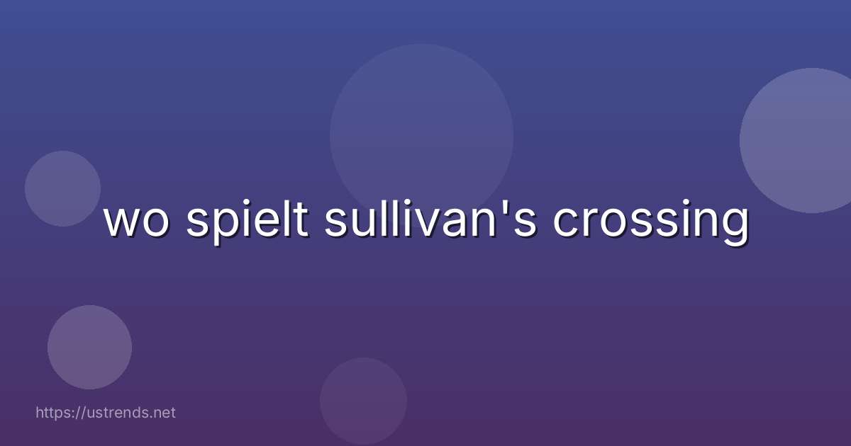 wo spielt sullivan's crossing