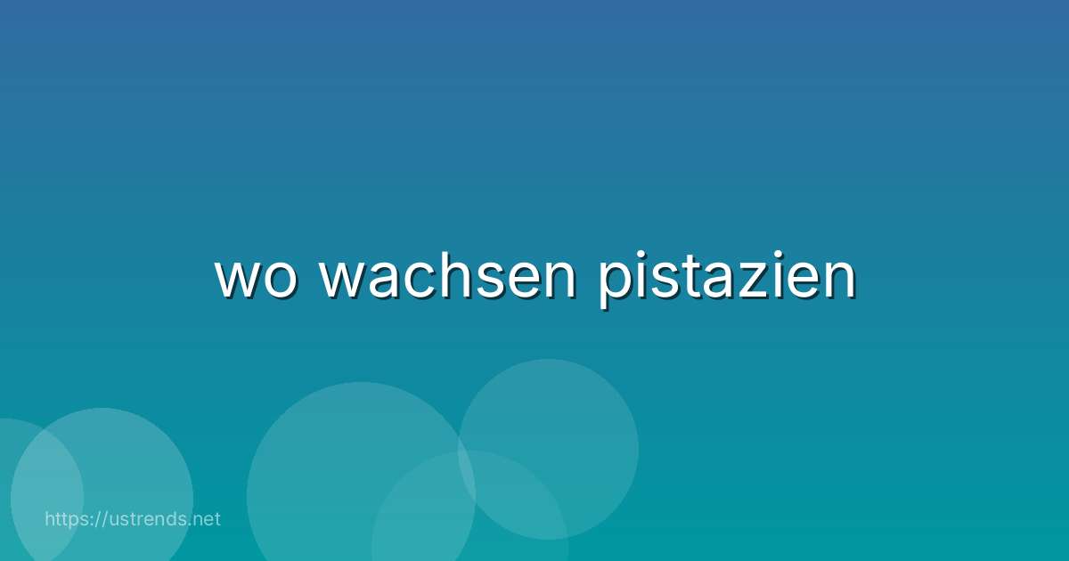 wo wachsen pistazien