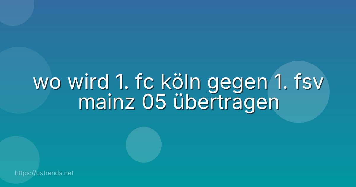 wo wird 1. fc köln gegen 1. fsv mainz 05 übertragen