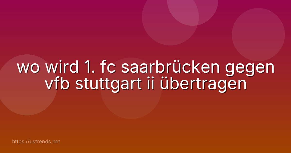 wo wird 1. fc saarbrücken gegen vfb stuttgart ii übertragen