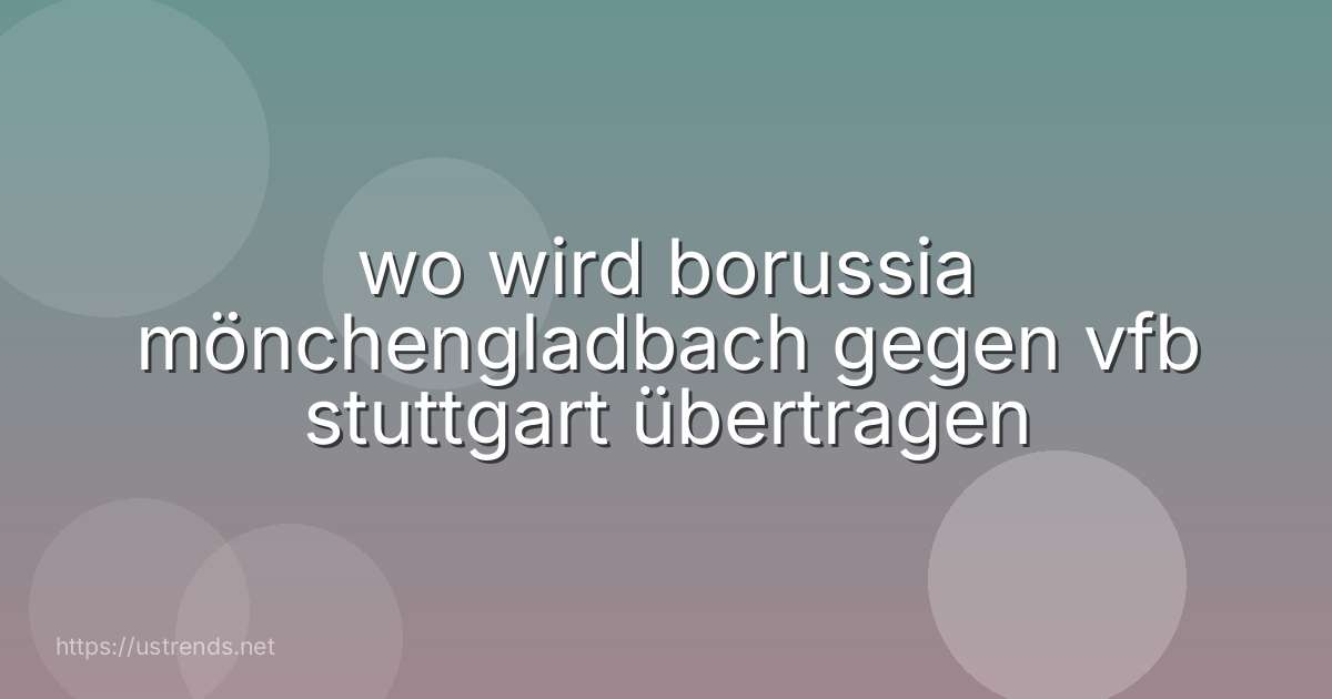 wo wird borussia mönchengladbach gegen vfb stuttgart übertragen