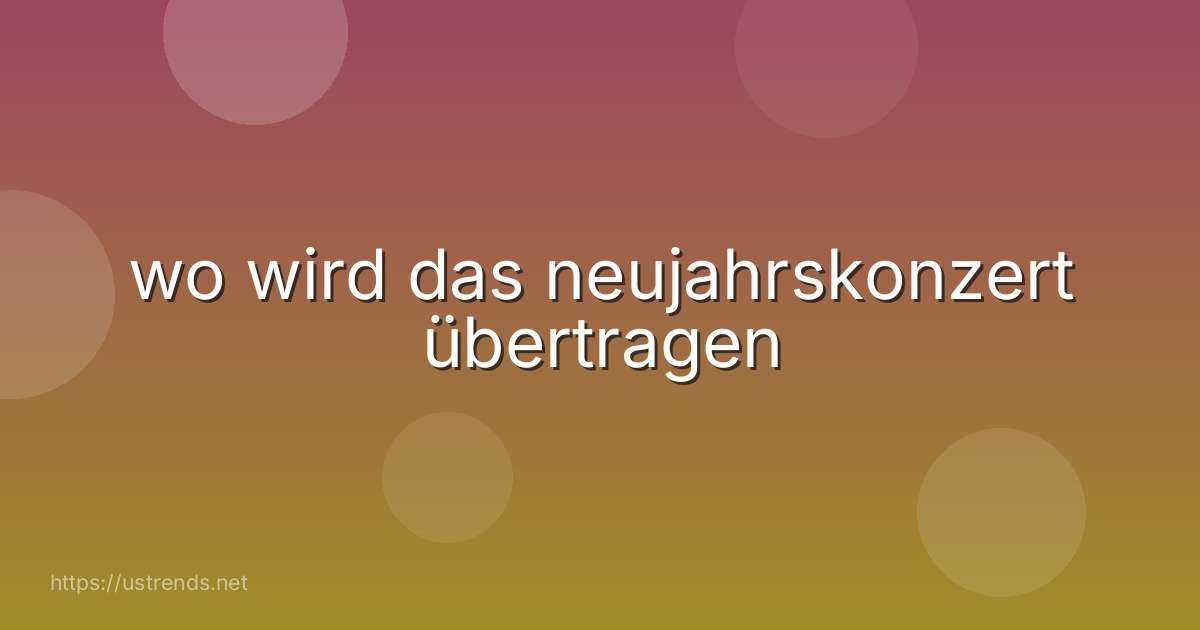 wo wird das neujahrskonzert übertragen