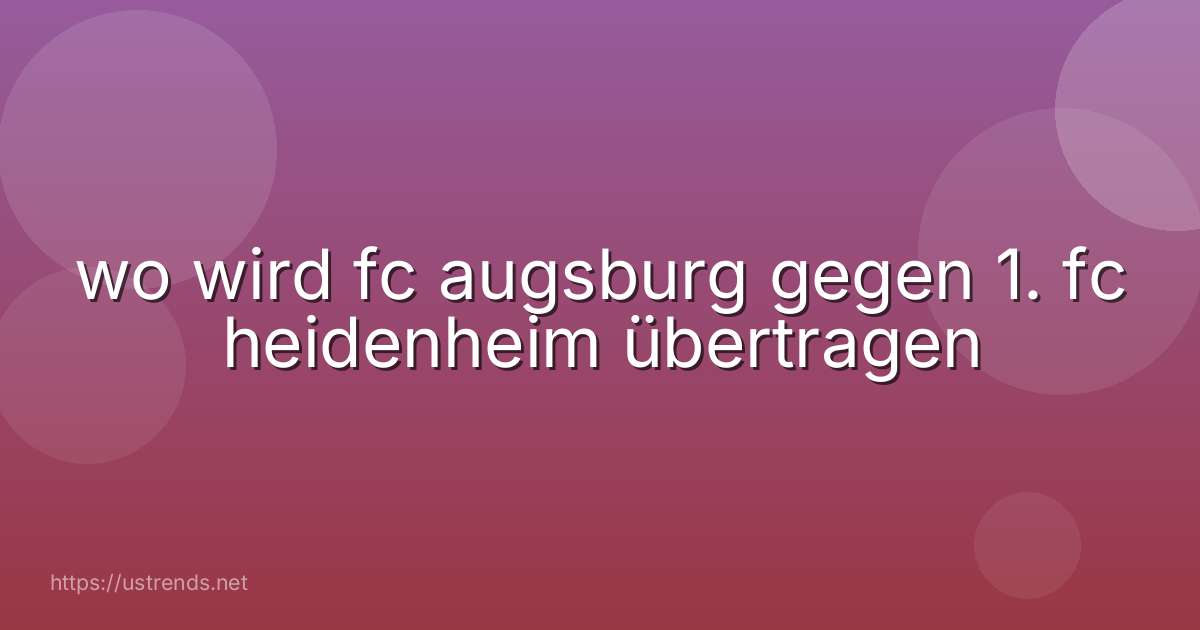 wo wird fc augsburg gegen 1. fc heidenheim übertragen