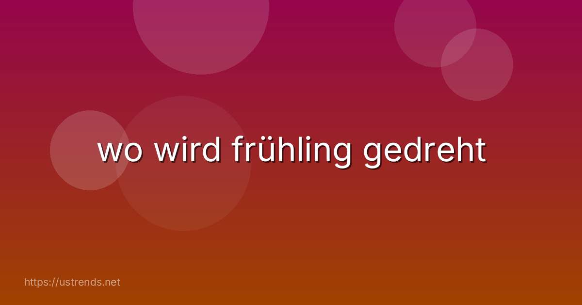wo wird frühling gedreht