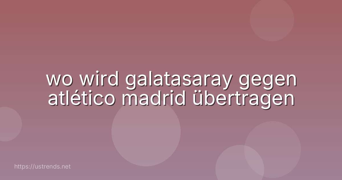 wo wird galatasaray gegen atlético madrid übertragen
