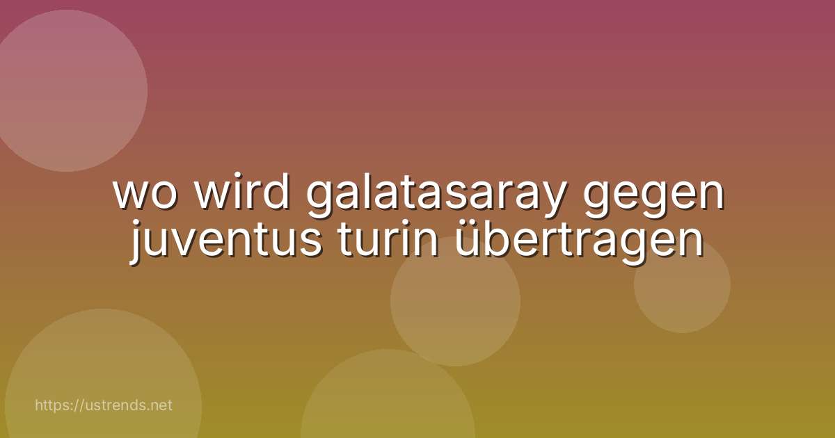 wo wird galatasaray gegen juventus turin übertragen