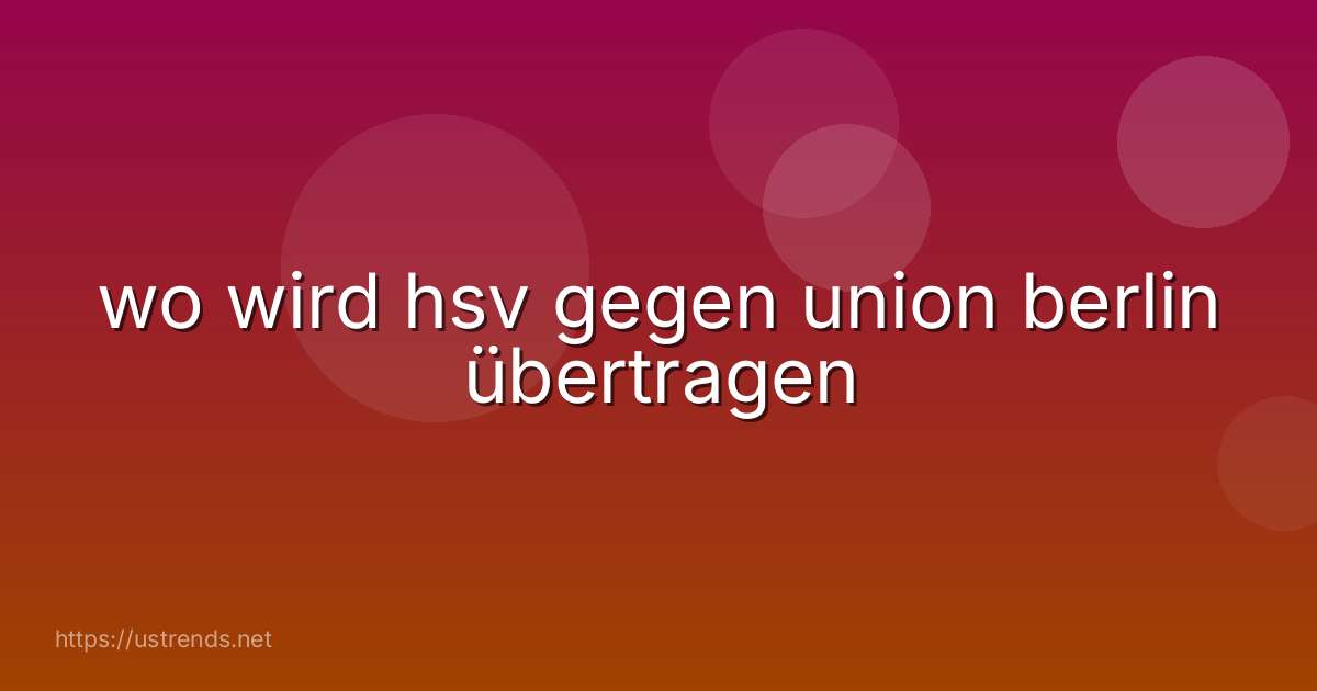 wo wird hsv gegen union berlin übertragen