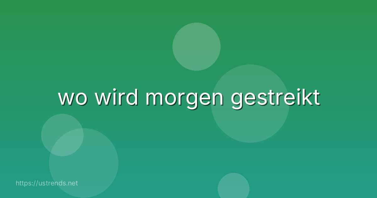 wo wird morgen gestreikt