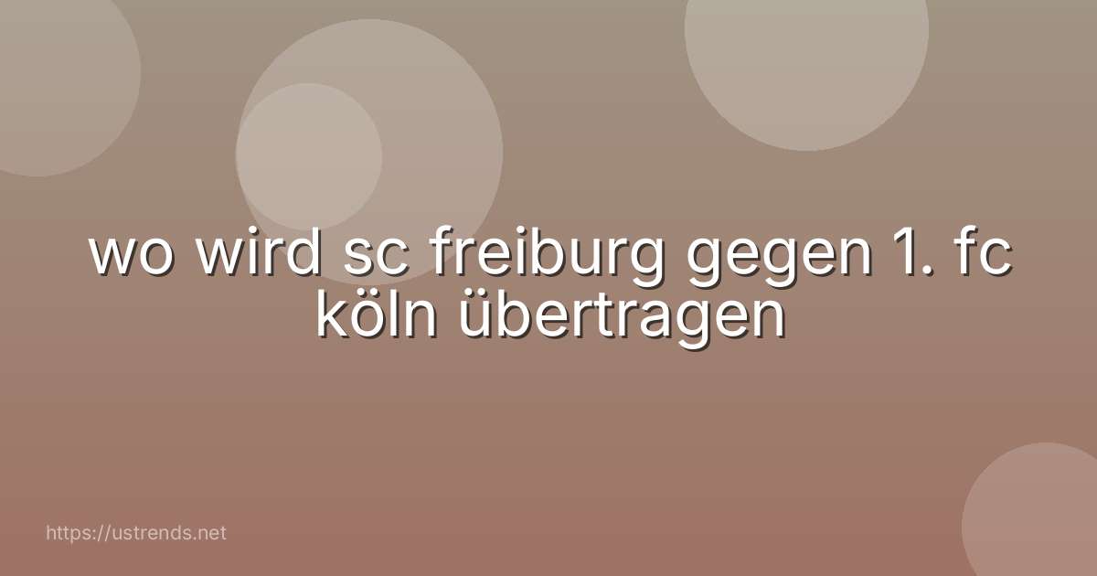 wo wird sc freiburg gegen 1. fc köln übertragen