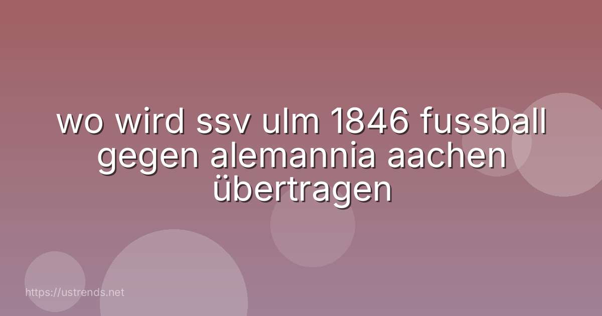 wo wird ssv ulm 1846 fussball gegen alemannia aachen übertragen