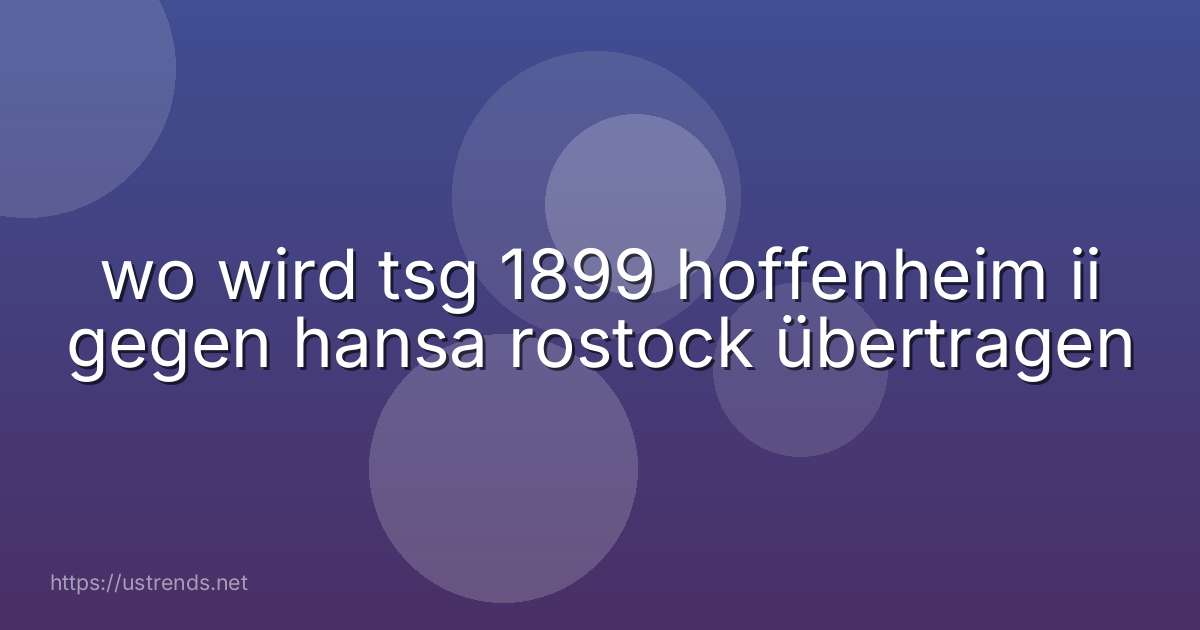 wo wird tsg 1899 hoffenheim ii gegen hansa rostock übertragen