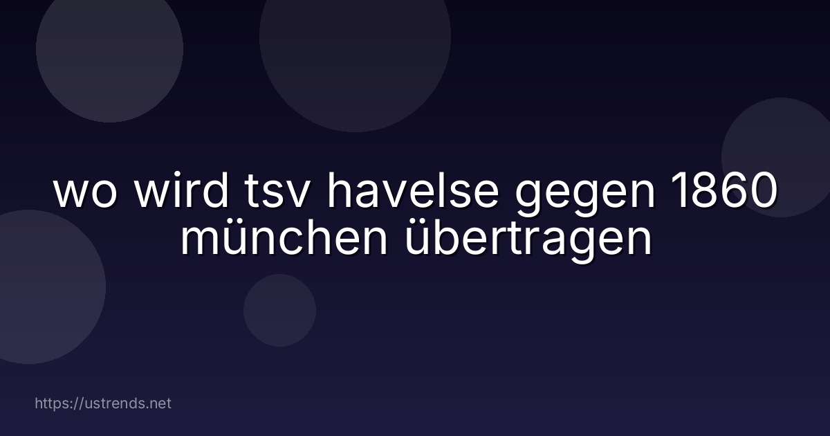 wo wird tsv havelse gegen 1860 münchen übertragen