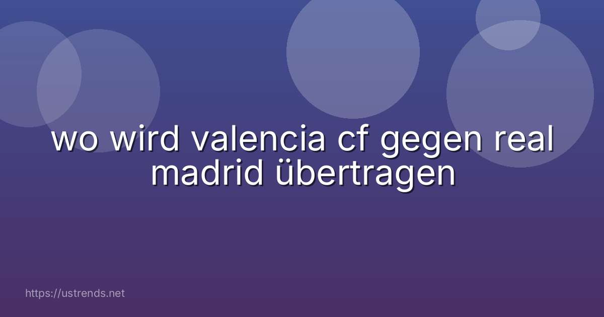 wo wird valencia cf gegen real madrid übertragen