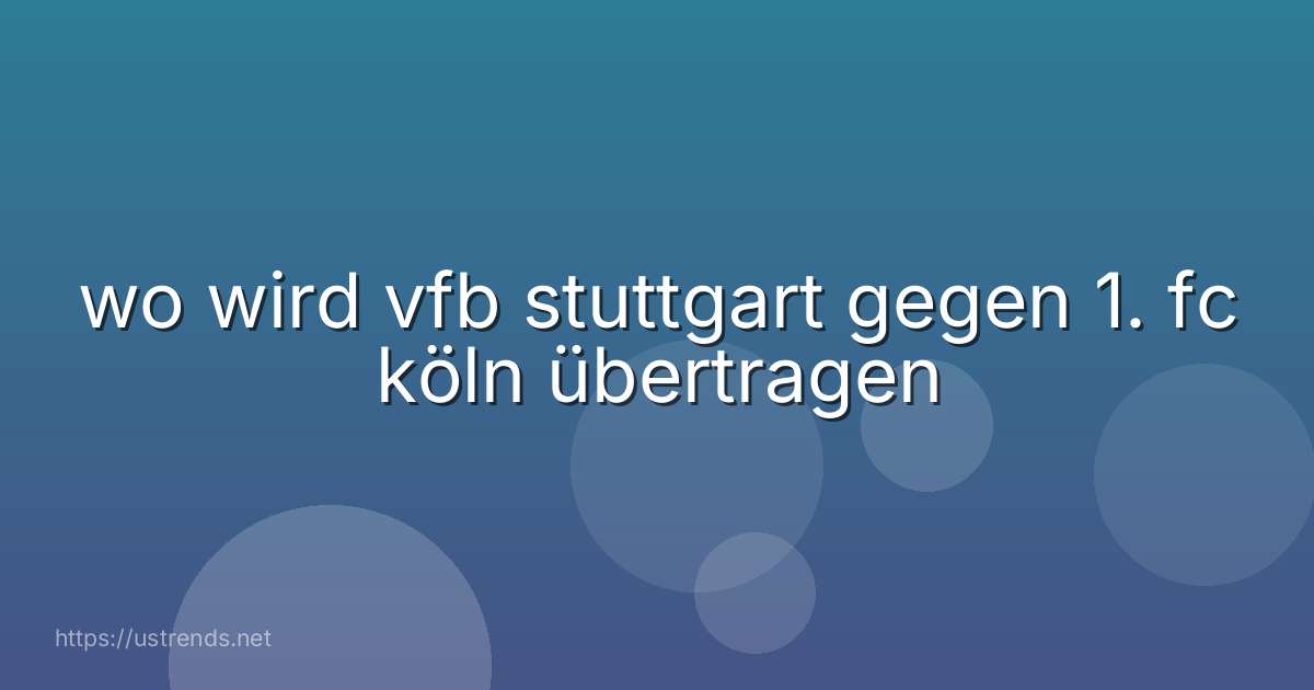 wo wird vfb stuttgart gegen 1. fc köln übertragen