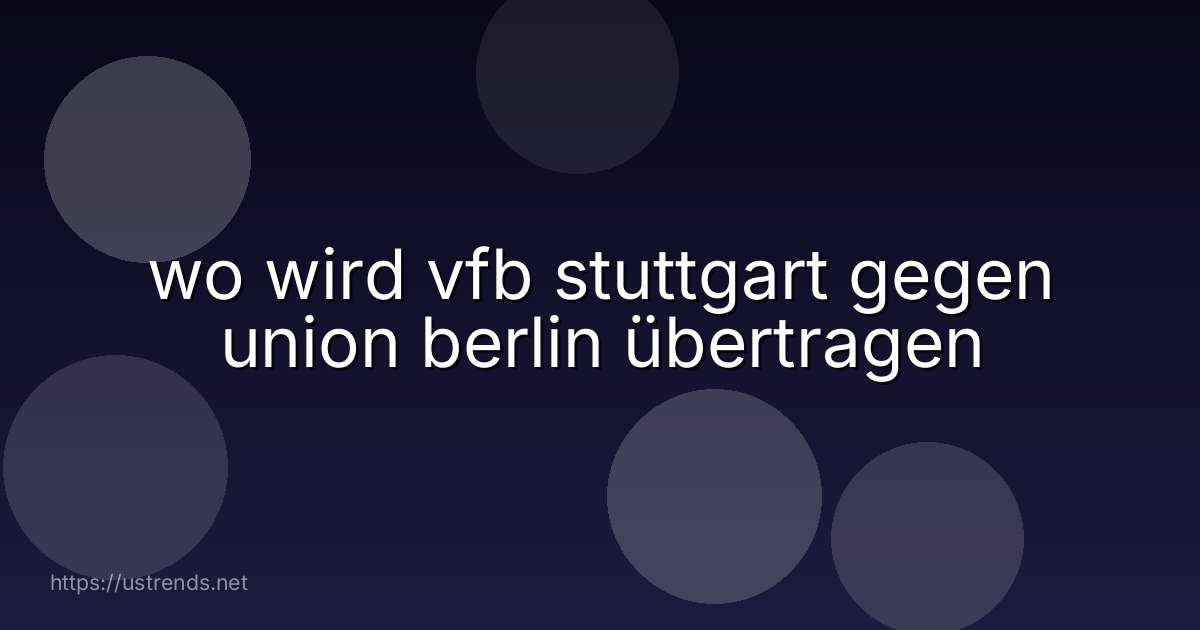 wo wird vfb stuttgart gegen union berlin übertragen