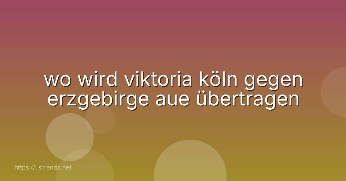 wo wird viktoria köln gegen erzgebirge aue übertragen