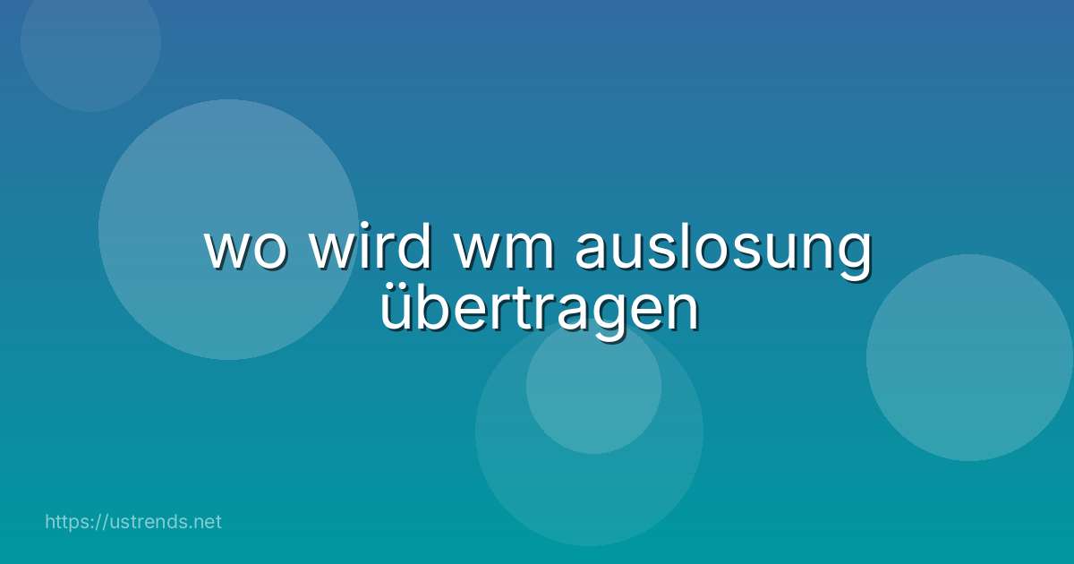 wo wird wm auslosung übertragen