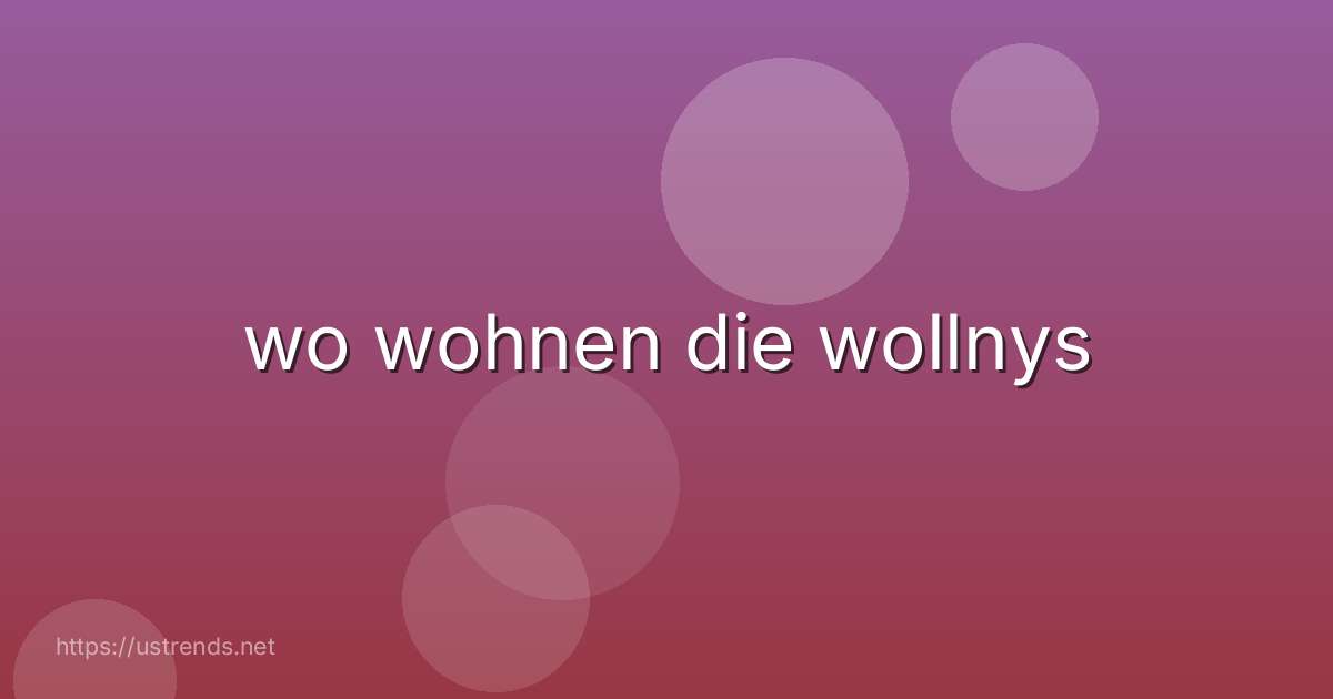 wo wohnen die wollnys