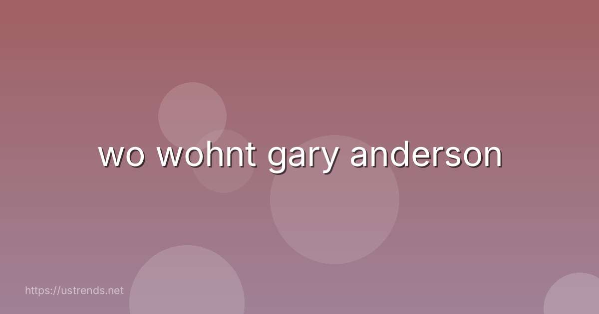 wo wohnt gary anderson