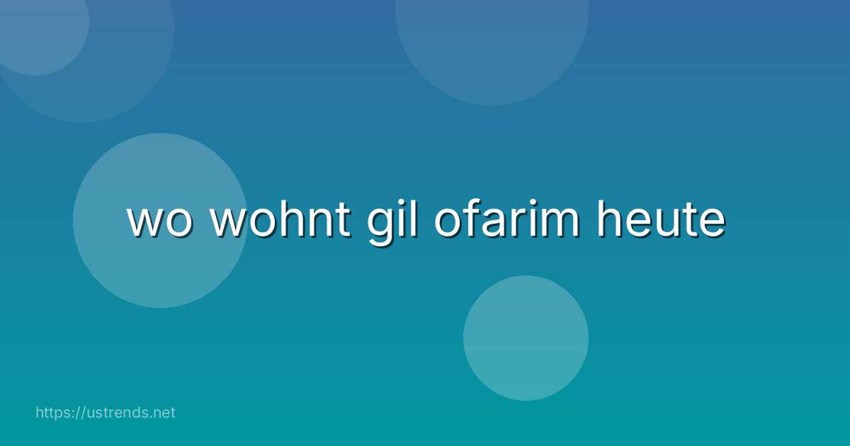 wo wohnt gil ofarim heute