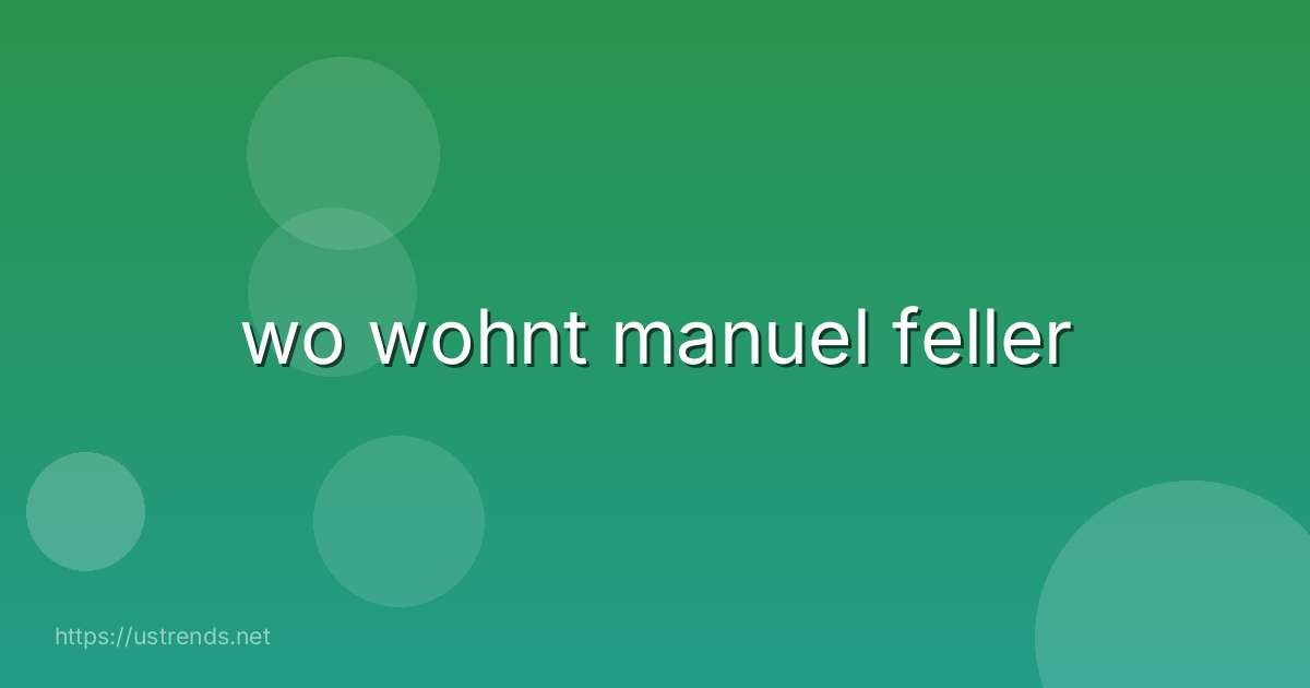 wo wohnt manuel feller