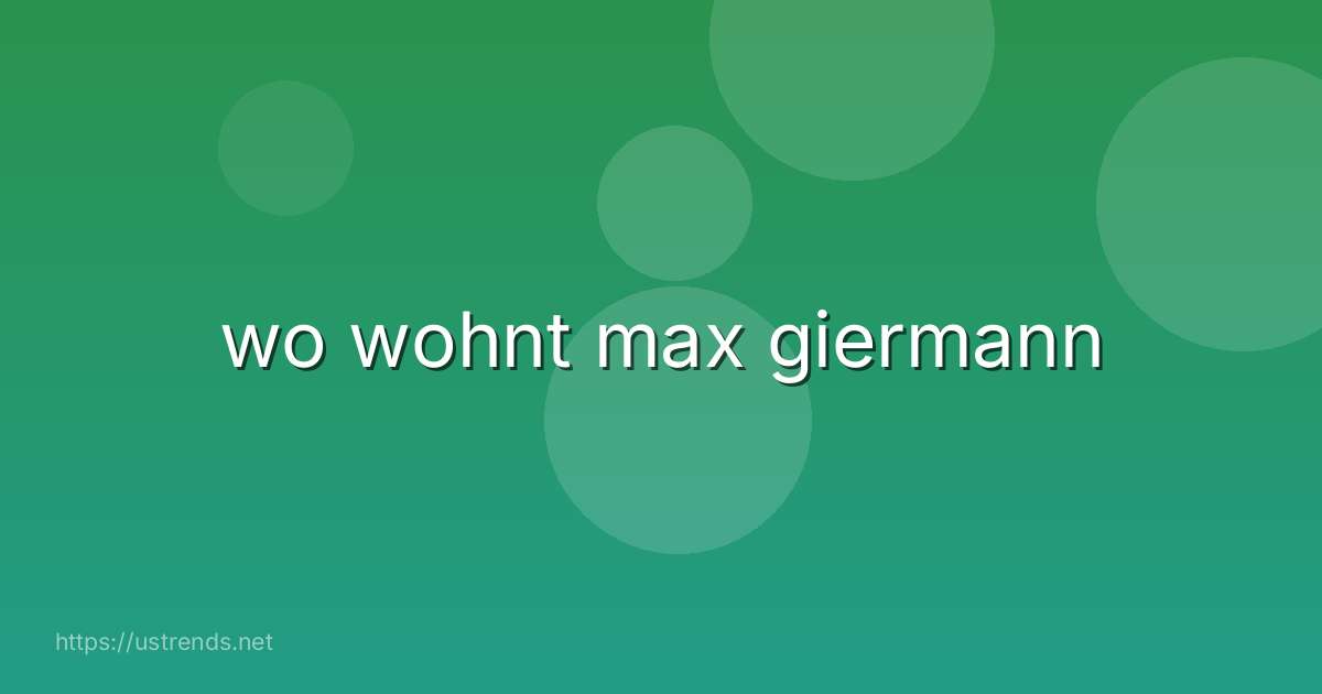 wo wohnt max giermann