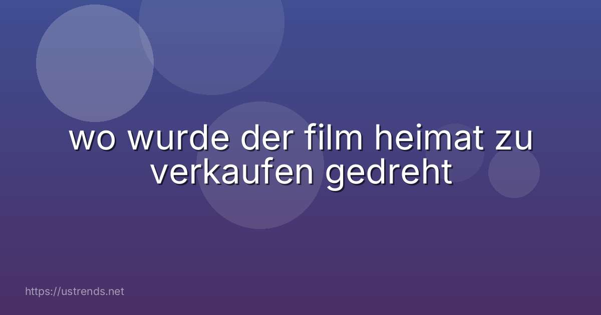 wo wurde der film heimat zu verkaufen gedreht