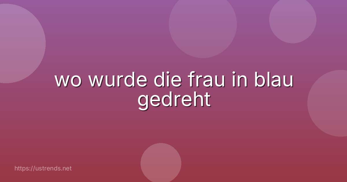 wo wurde die frau in blau gedreht