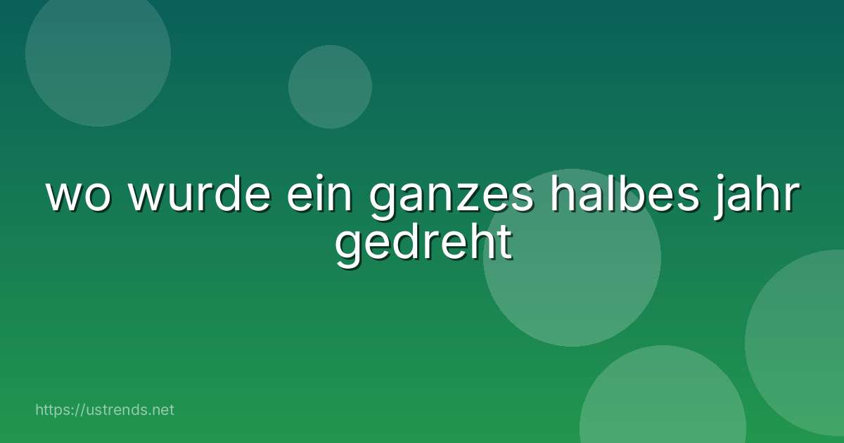 wo wurde ein ganzes halbes jahr gedreht