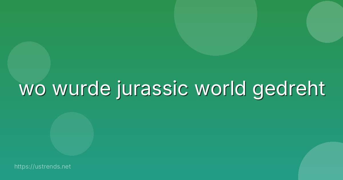 wo wurde jurassic world gedreht