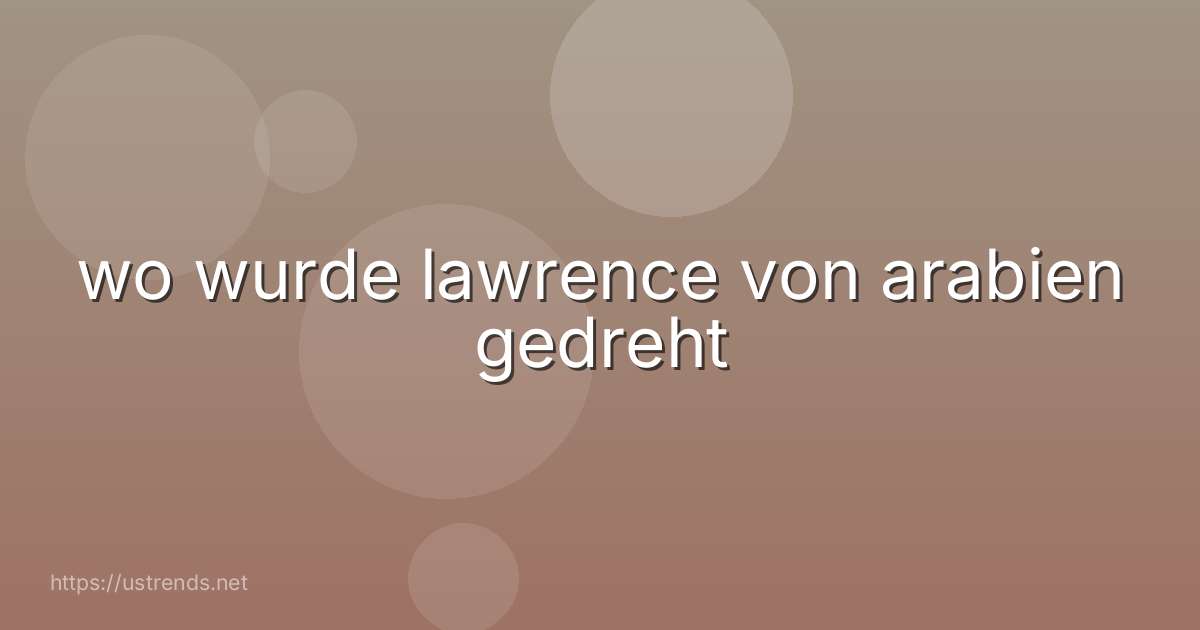 wo wurde lawrence von arabien gedreht