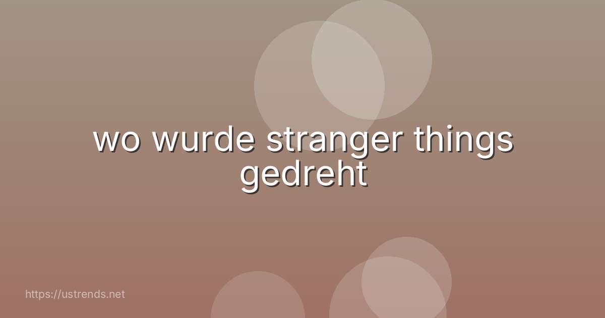 wo wurde stranger things gedreht