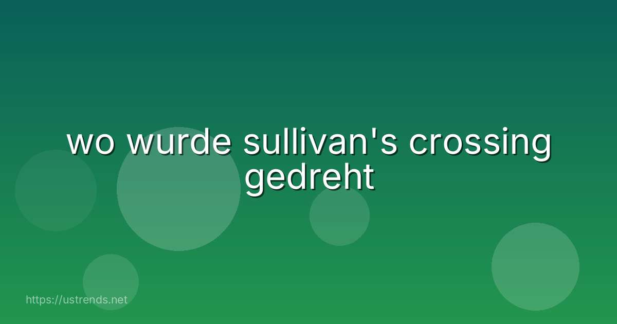 wo wurde sullivan's crossing gedreht