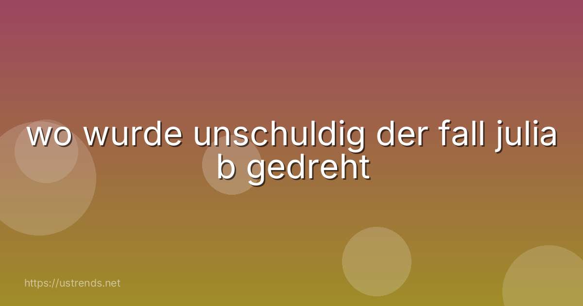 wo wurde unschuldig der fall julia b gedreht