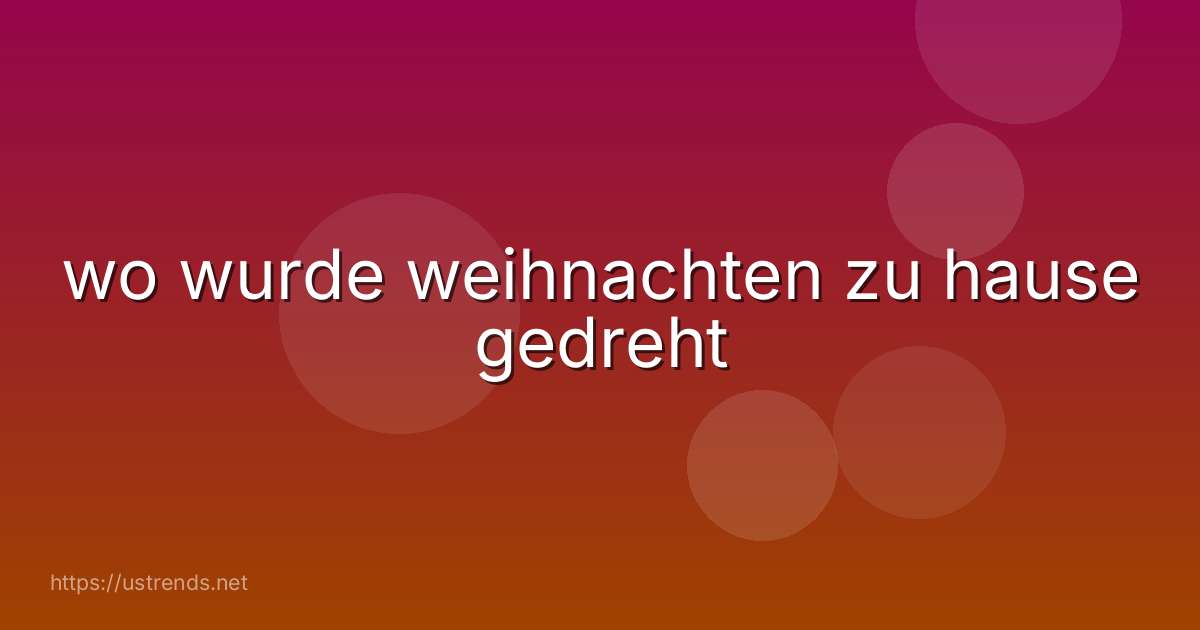 wo wurde weihnachten zu hause gedreht