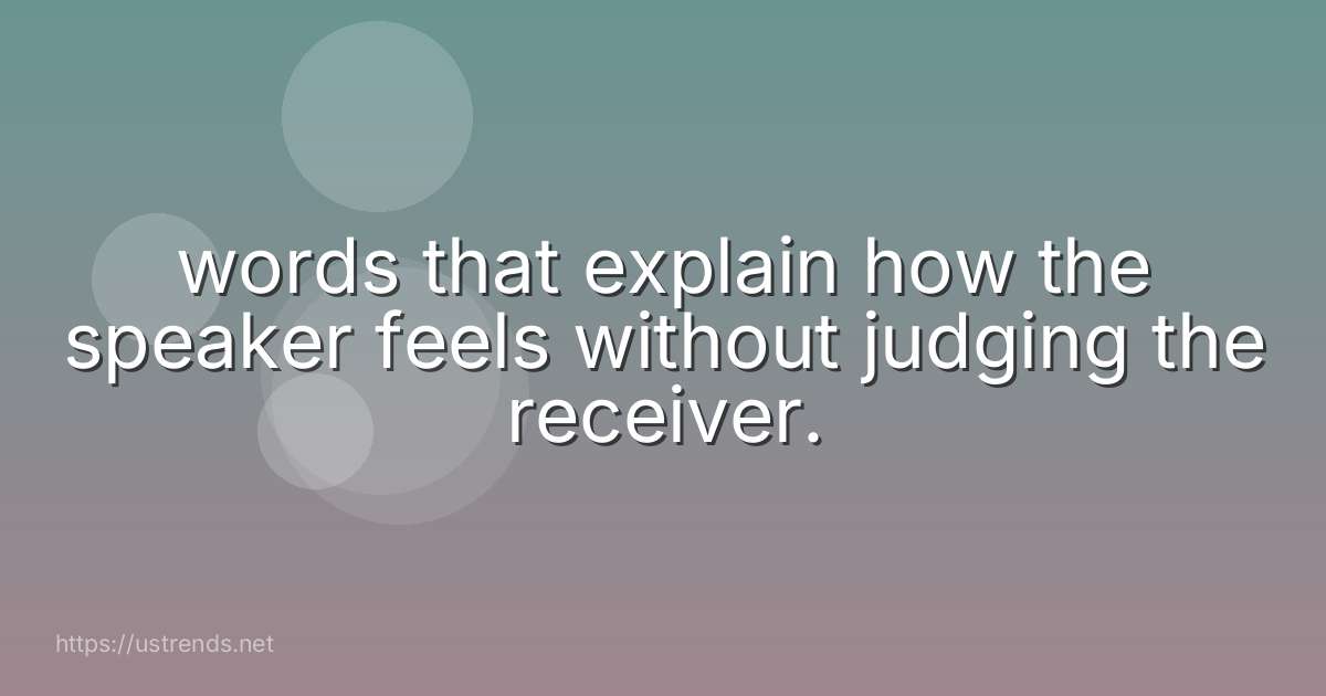 words that explain how the speaker feels without judging the receiver.