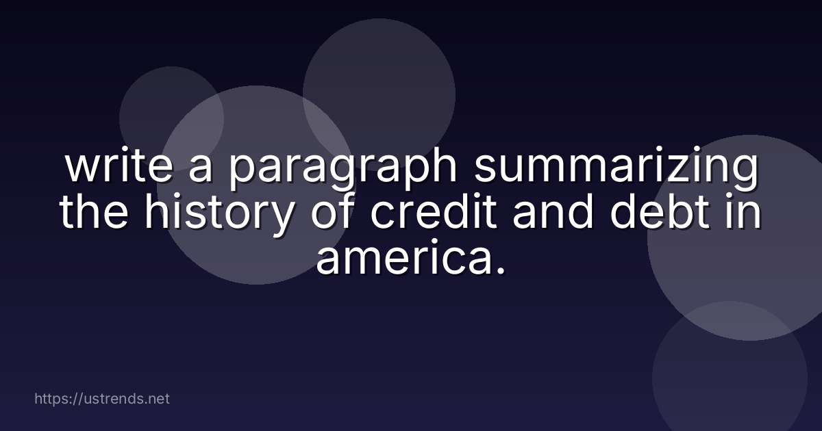 write a paragraph summarizing the history of credit and debt in america.
