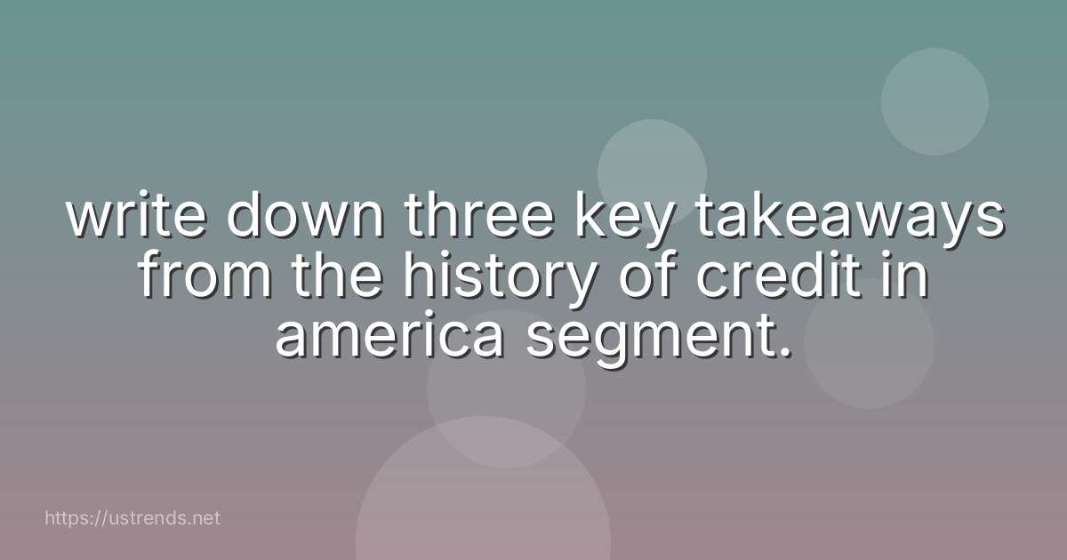 write down three key takeaways from the history of credit in america segment.